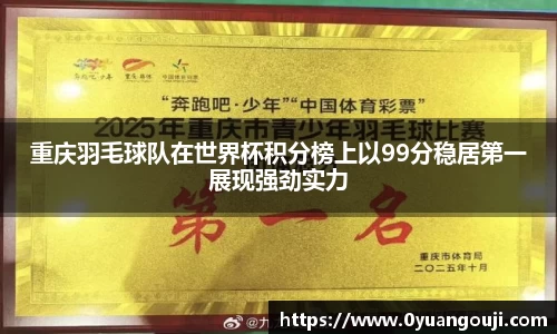 重庆羽毛球队在世界杯积分榜上以99分稳居第一展现强劲实力